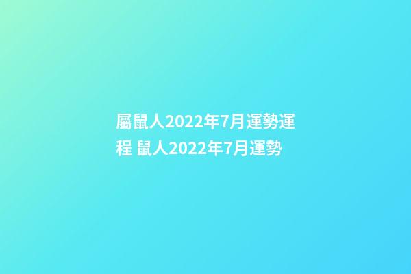 屬鼠人2022年7月運勢運程 鼠人2022年7月運勢-第1張-觀點-玄機派
